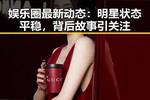娱乐圈最新动态：明星状态平稳，背后故事引关注