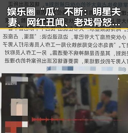 娱乐圈“瓜”不断：明星夫妻、网红丑闻、老戏骨怒怼，真精彩！