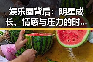 娱乐圈背后：明星成长、情感与压力的时间线回顾