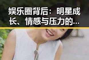 娱乐圈背后：明星成长、情感与压力的时间线回顾