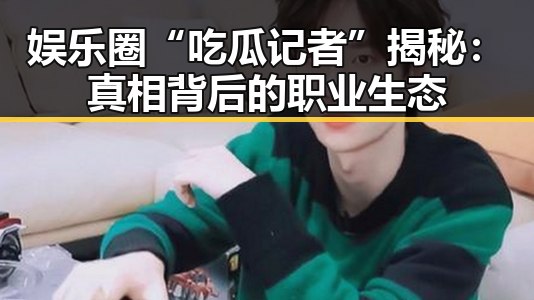 娱乐圈“吃瓜记者”揭秘：真相背后的职业生态