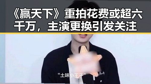 《赢天下》重拍花费或超六千万，主演更换引发关注
